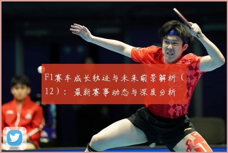 F1赛车成长轨迹与未来前景解析（12）：最新赛事动态与深度分析