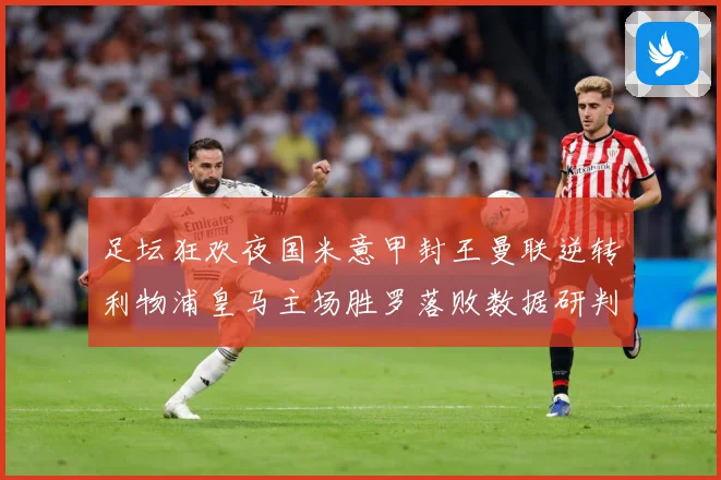足坛狂欢夜国米意甲封王曼联逆转利物浦皇马主场胜罗落败数据研判：最新赛事动态与深度分析