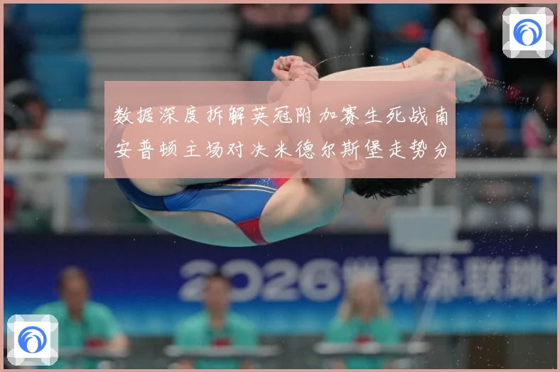 数据深度拆解英冠附加赛生死战南安普顿主场对决米德尔斯堡走势分数据研判：最新赛事动态与深度分析