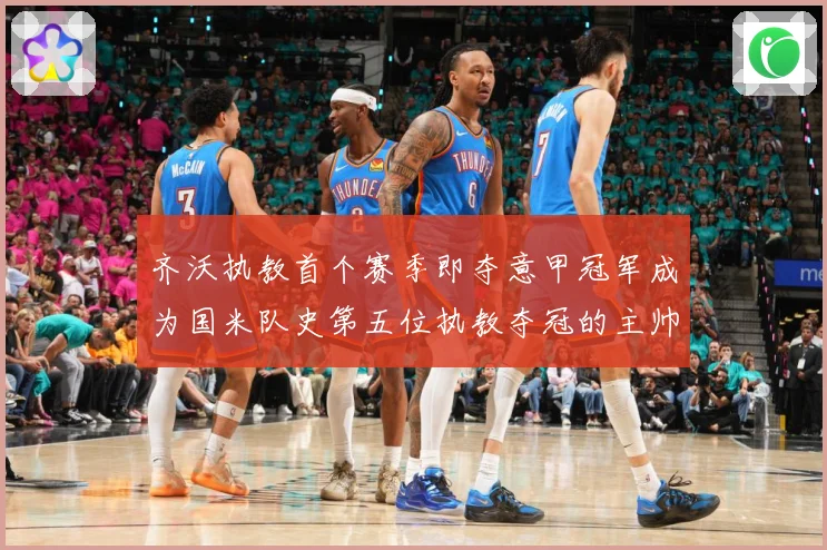 齐沃执教首个赛季即夺意甲冠军成为国米队史第五位执教夺冠的主帅战术观察：最新赛事动态与深度分析