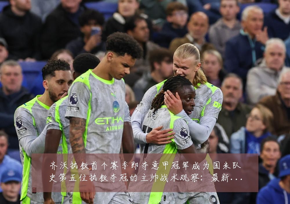 齐沃执教首个赛季即夺意甲冠军成为国米队史第五位执教夺冠的主帅战术观察：最新赛事动态与深度分析