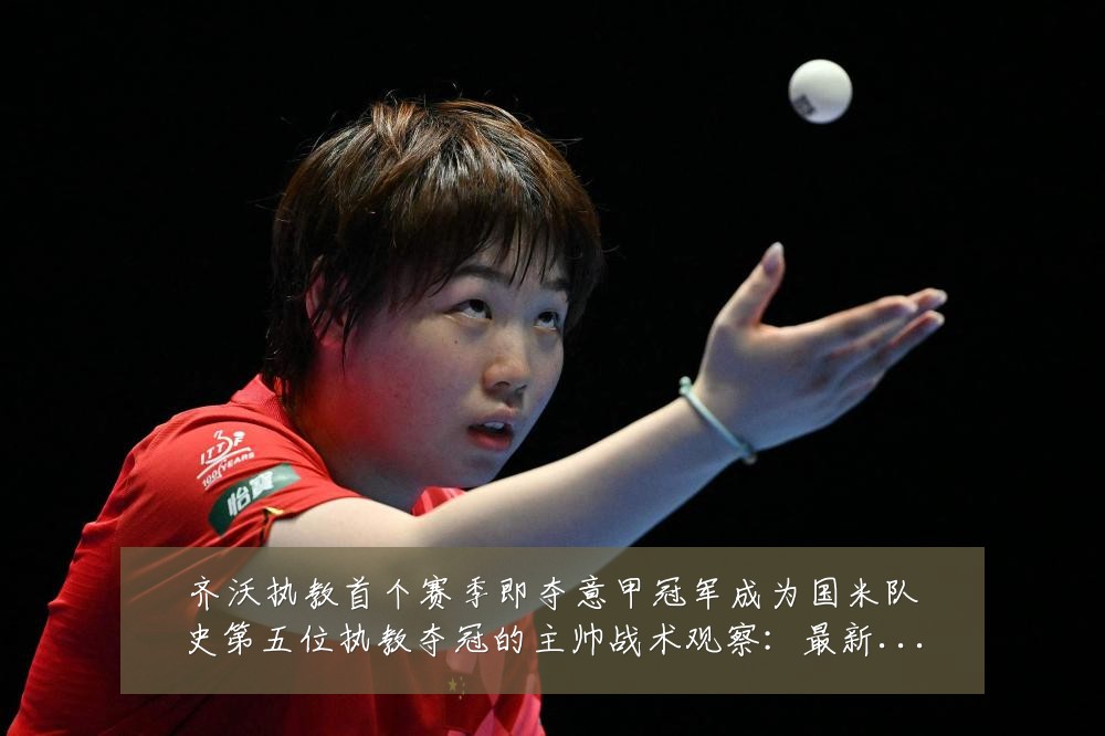 齐沃执教首个赛季即夺意甲冠军成为国米队史第五位执教夺冠的主帅战术观察:最新赛事动态与深度分析