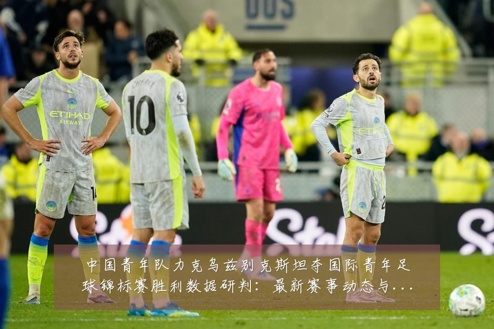 中国青年队力克乌兹别克斯坦夺国际青年足球锦标赛胜利数据研判:最新赛事动态与深度分析