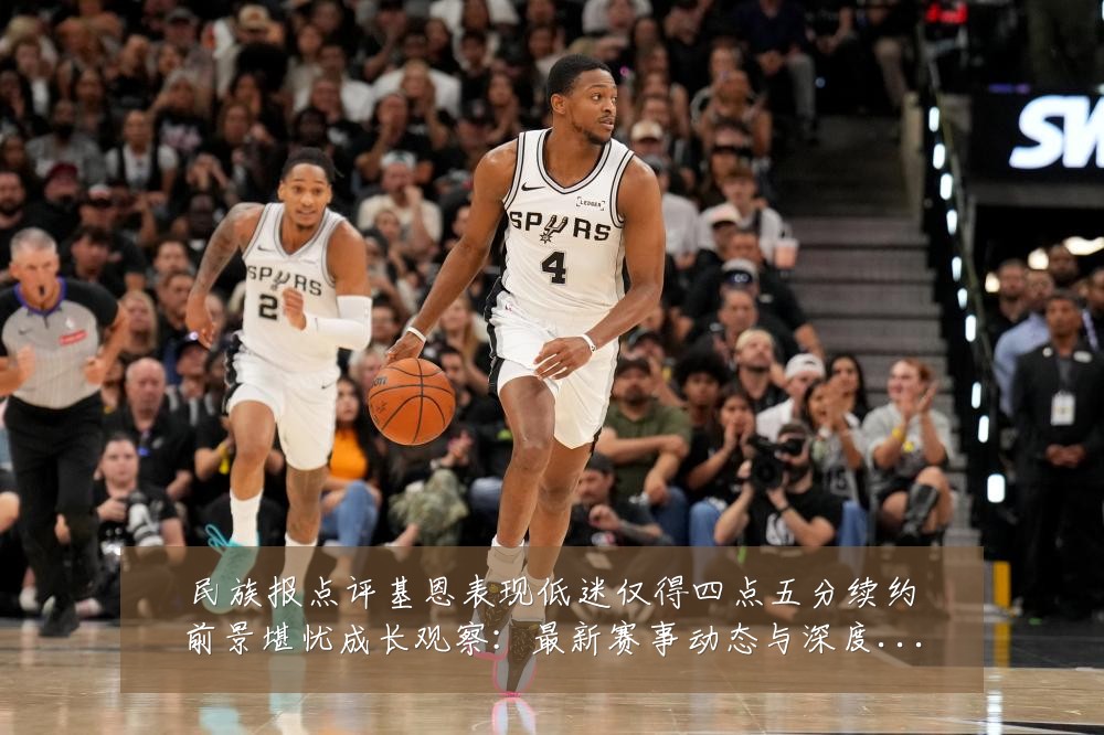 民族报点评基恩表现低迷仅得四点五分续约前景堪忧成长观察：最新赛事动态与深度分析