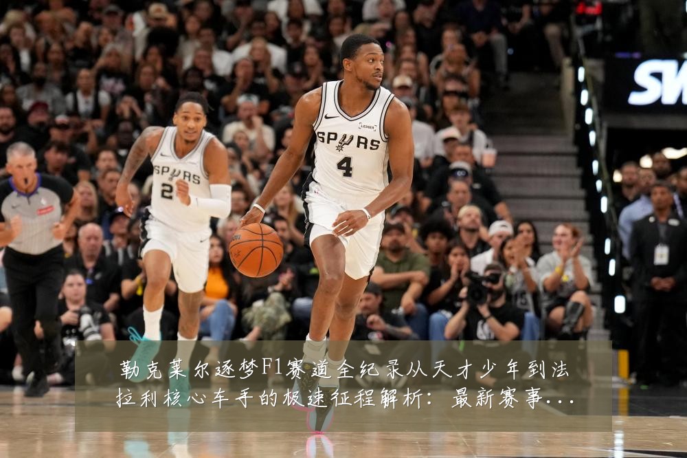 勒克莱尔逐梦F1赛道全纪录从天才少年到法拉利核心车手的极速征程解析:最新赛事动态与深度分析