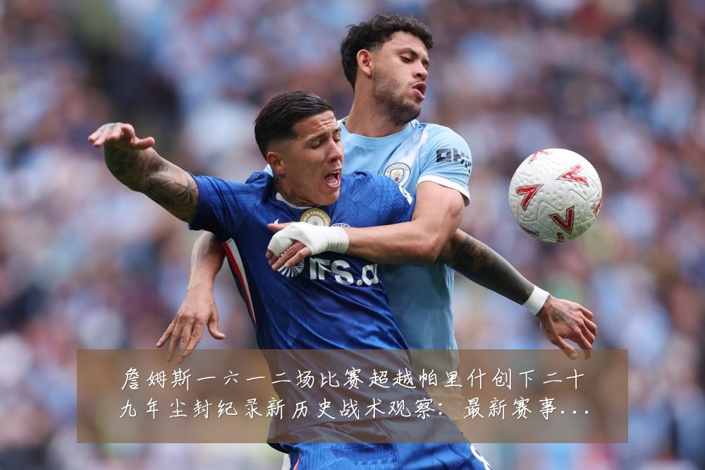 詹姆斯一六一二场比赛超越帕里什创下二十九年尘封纪录新历史战术观察:最新赛事动态与深度分析